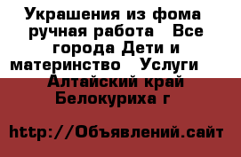 Украшения из фома  ручная работа - Все города Дети и материнство » Услуги   . Алтайский край,Белокуриха г.